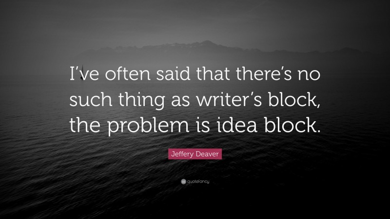 Jeffery Deaver Quote: “I’ve often said that there’s no such thing as writer’s block, the problem is idea block.”