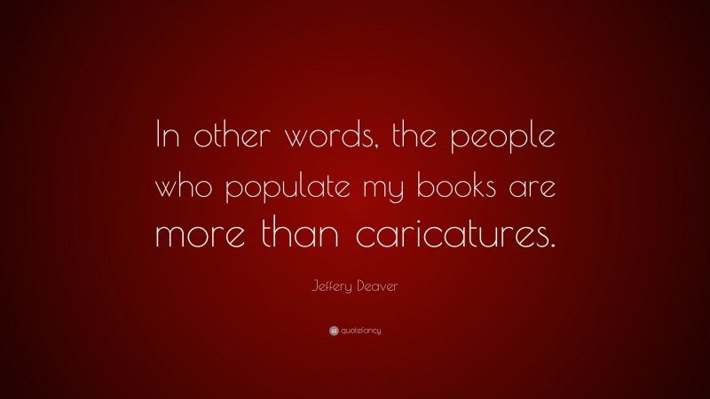 Jeffery Deaver Quote: “In other words, the people who populate my books are more than caricatures.”