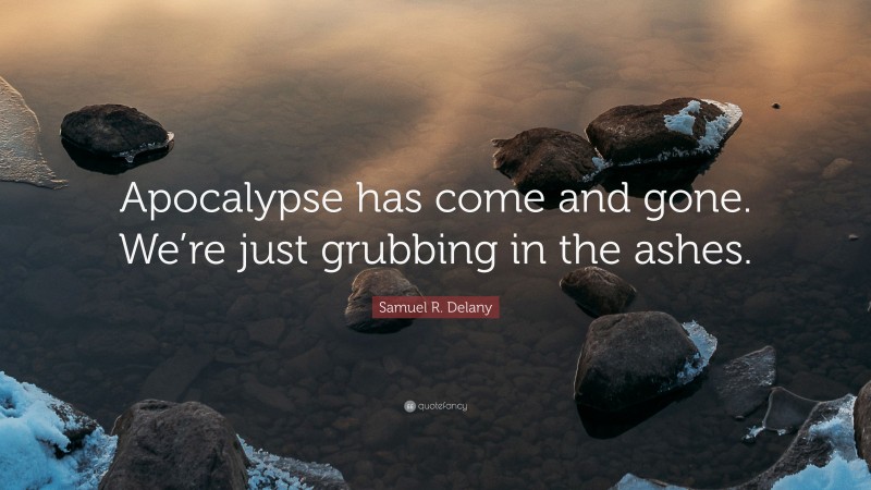 Samuel R. Delany Quote: “Apocalypse has come and gone. We’re just grubbing in the ashes.”