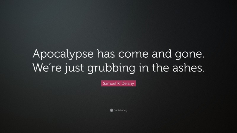 Samuel R. Delany Quote: “Apocalypse has come and gone. We’re just grubbing in the ashes.”