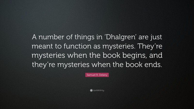 Samuel R. Delany Quote: “A number of things in ‘Dhalgren’ are just meant to function as mysteries. They’re mysteries when the book begins, and they’re mysteries when the book ends.”