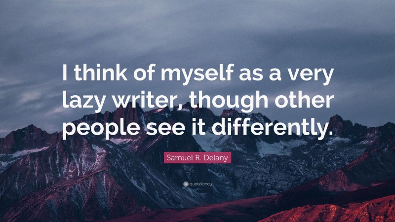Samuel R. Delany Quote: “I think of myself as a very lazy writer, though other people see it differently.”