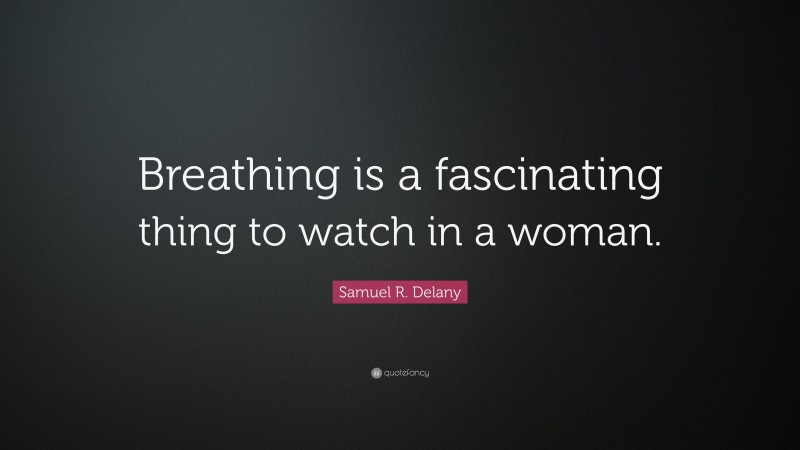 Samuel R. Delany Quote: “Breathing is a fascinating thing to watch in a woman.”