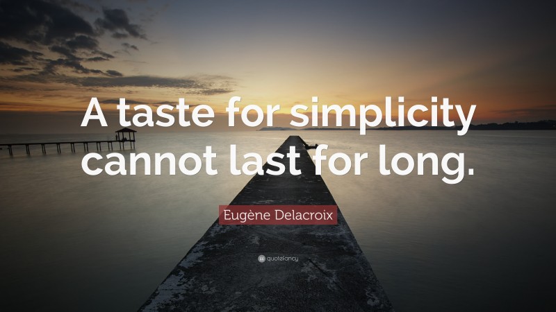 Eugène Delacroix Quote: “A taste for simplicity cannot last for long.”