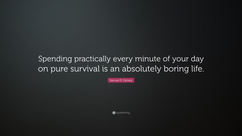 Samuel R. Delany Quote: “Spending practically every minute of your day on pure survival is an absolutely boring life.”