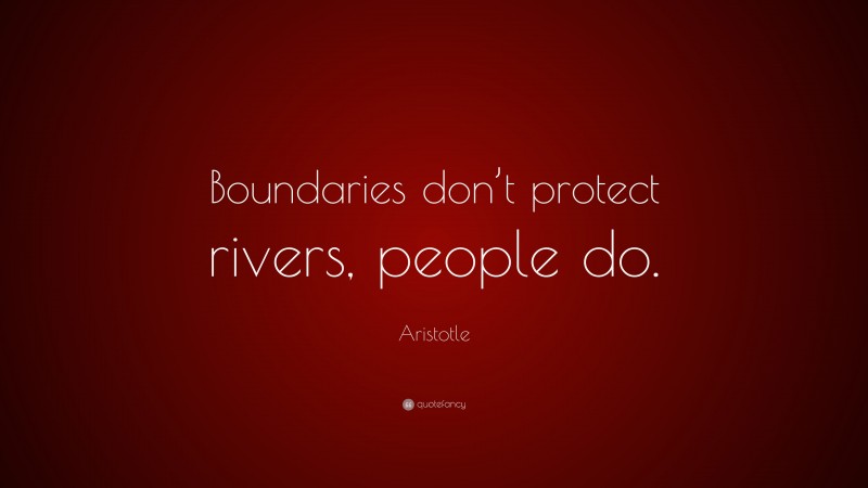 Aristotle Quote: “Boundaries don’t protect rivers, people do.”