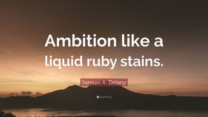 Samuel R. Delany Quote: “Ambition like a liquid ruby stains.”
