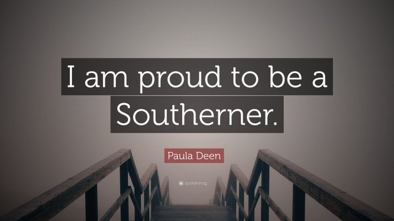 Paula Deen Quote: “I am proud to be a Southerner.”