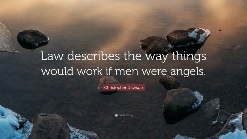Christopher Dawson Quote: “Law describes the way things would work if men were angels.”