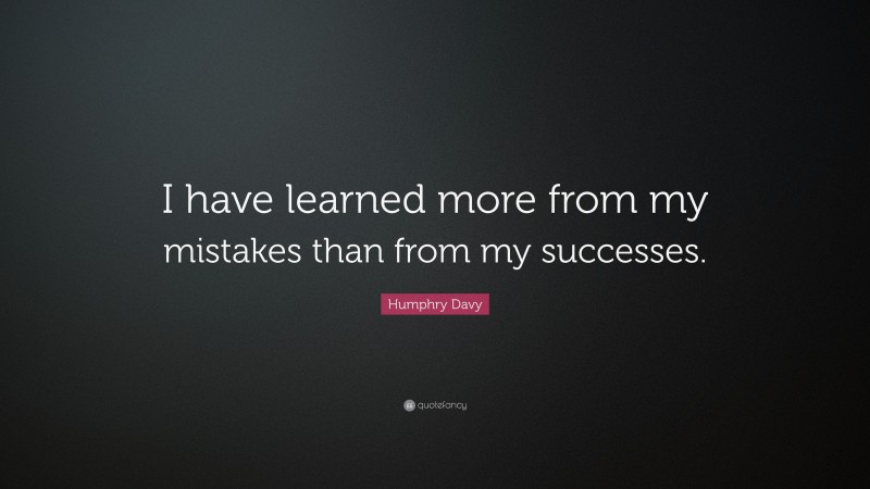 Humphry Davy Quote: “I have learned more from my mistakes than from my successes.”