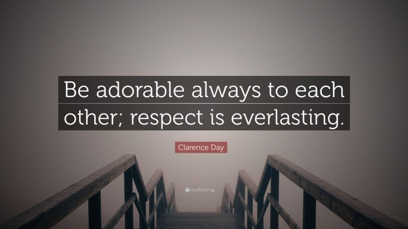 Clarence Day Quote: “Be adorable always to each other; respect is everlasting.”