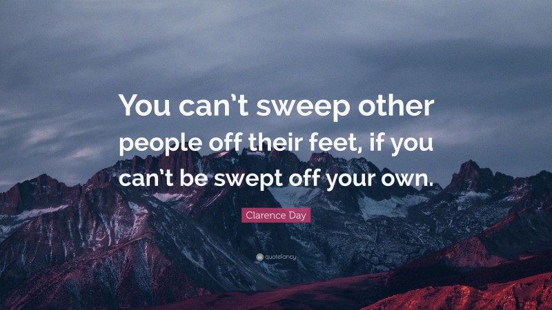 Clarence Day Quote: “You can’t sweep other people off their feet, if you can’t be swept off your own.”
