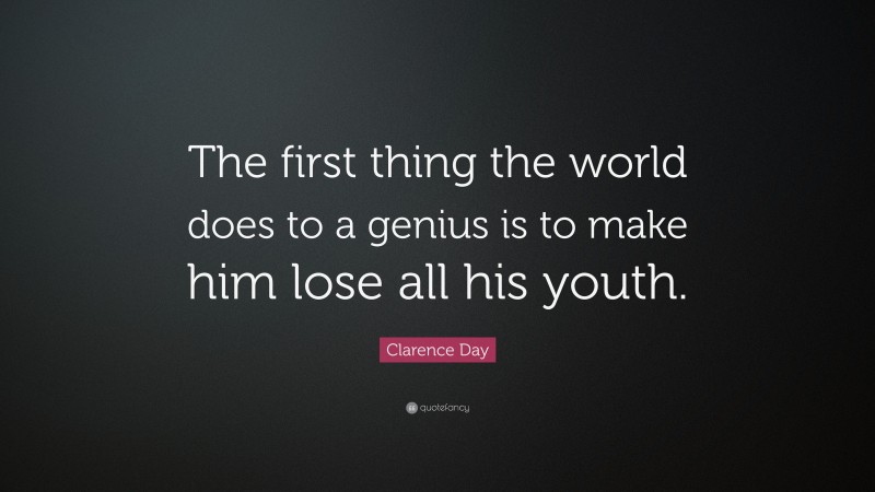 Clarence Day Quote: “The first thing the world does to a genius is to make him lose all his youth.”