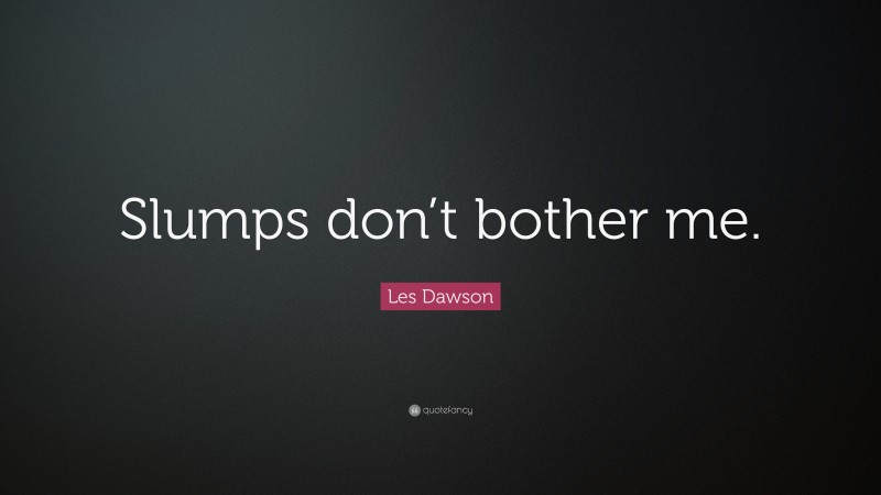 Les Dawson Quote: “Slumps don’t bother me.”