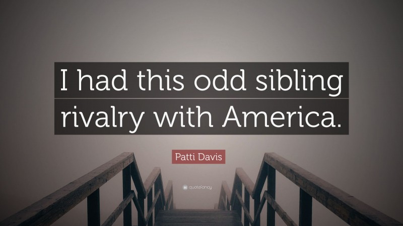 Patti Davis Quote: “I had this odd sibling rivalry with America.”