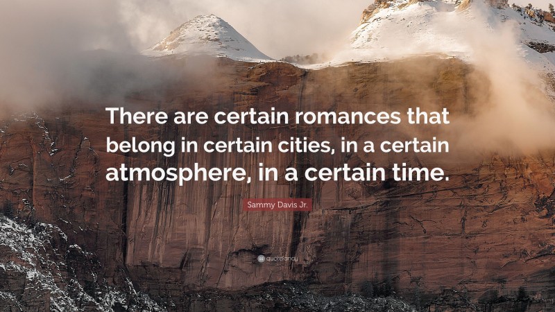Sammy Davis Jr. Quote: “There are certain romances that belong in certain cities, in a certain atmosphere, in a certain time.”