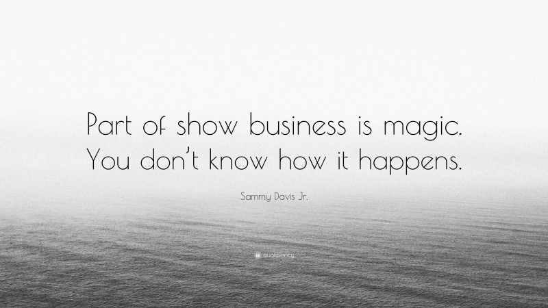 Sammy Davis Jr. Quote: “Part of show business is magic. You don’t know how it happens.”