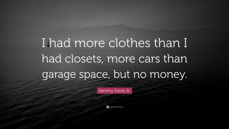 Sammy Davis Jr. Quote: “I had more clothes than I had closets, more cars than garage space, but no money.”