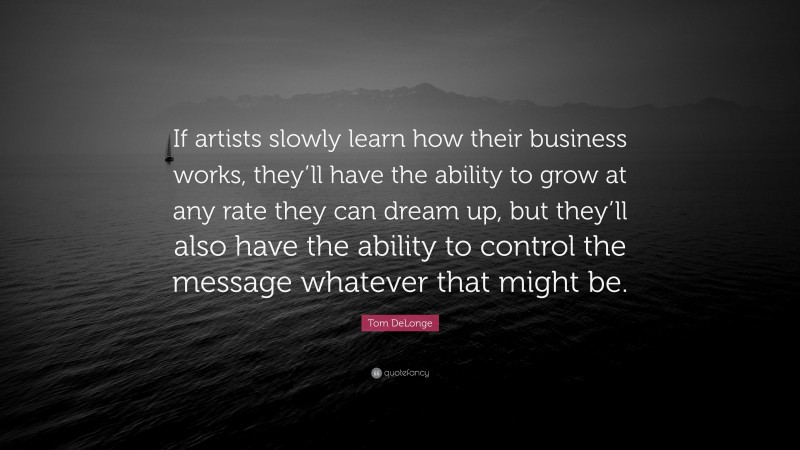 Tom DeLonge Quote: “If artists slowly learn how their business works, they’ll have the ability to grow at any rate they can dream up, but they’ll also have the ability to control the message whatever that might be.”