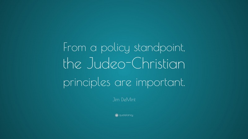 Jim DeMint Quote: “From a policy standpoint, the Judeo-Christian principles are important.”