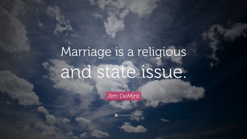 Jim DeMint Quote: “Marriage is a religious and state issue.”