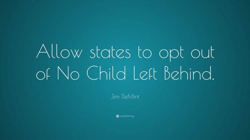 Jim DeMint Quote: “Allow states to opt out of No Child Left Behind.”