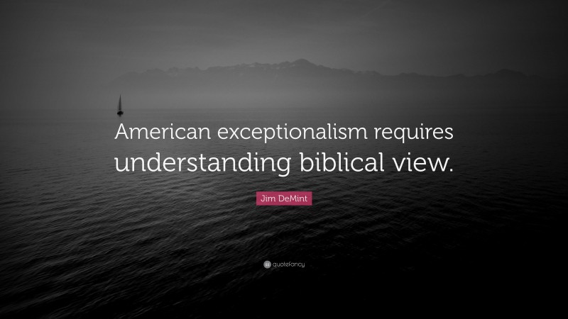 Jim DeMint Quote: “American exceptionalism requires understanding biblical view.”