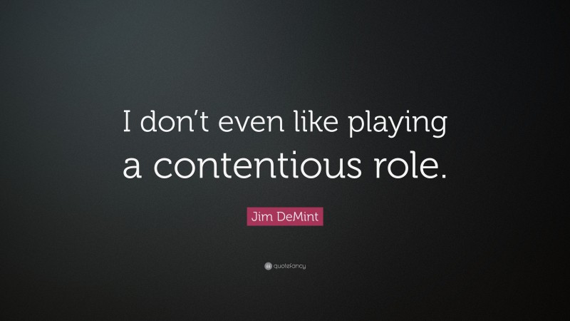 Jim DeMint Quote: “I don’t even like playing a contentious role.”