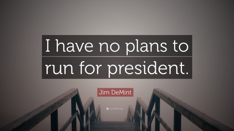 Jim DeMint Quote: “I have no plans to run for president.”