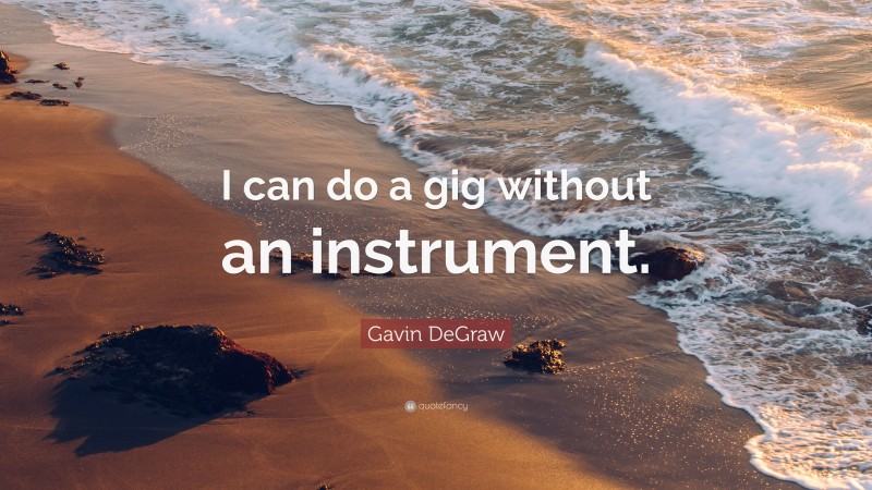 Gavin DeGraw Quote: “I can do a gig without an instrument.”