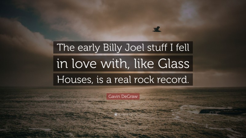 Gavin DeGraw Quote: “The early Billy Joel stuff I fell in love with, like Glass Houses, is a real rock record.”