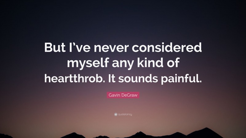 Gavin DeGraw Quote: “But I’ve never considered myself any kind of heartthrob. It sounds painful.”