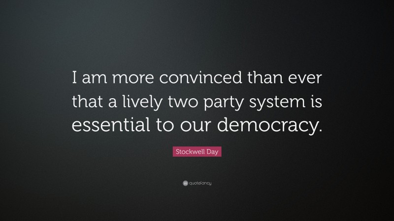 Stockwell Day Quote: “I am more convinced than ever that a lively two party system is essential to our democracy.”