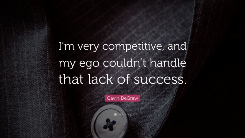 Gavin DeGraw Quote: “I’m very competitive, and my ego couldn’t handle that lack of success.”