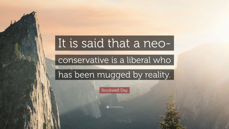 Stockwell Day Quote: “It is said that a neo-conservative is a liberal who has been mugged by reality.”