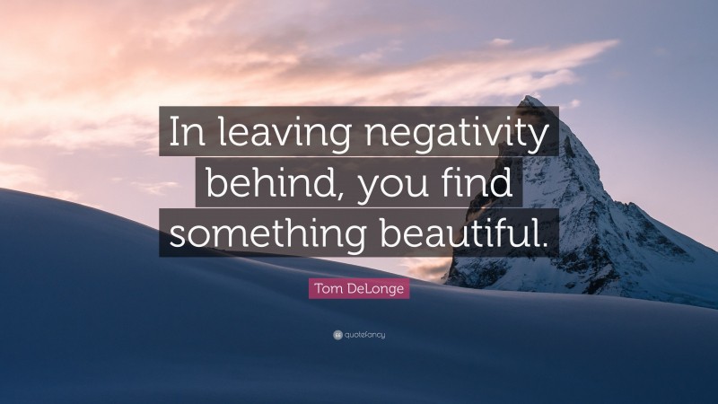 Tom DeLonge Quote: “In leaving negativity behind, you find something beautiful.”