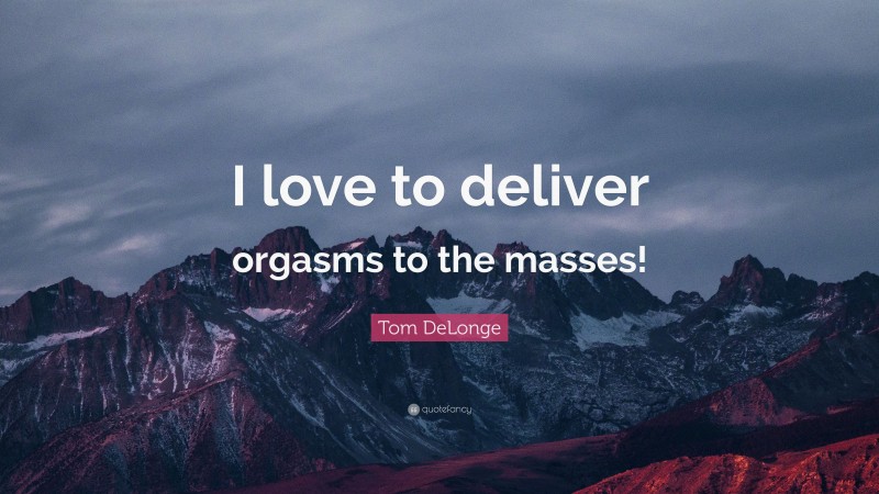 Tom DeLonge Quote: “I love to deliver orgasms to the masses!”