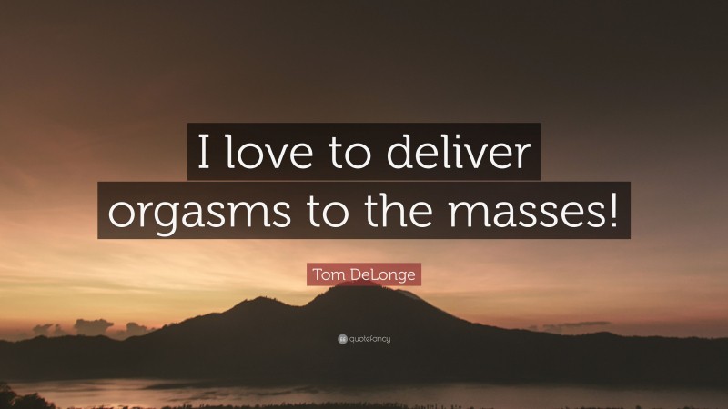 Tom DeLonge Quote: “I love to deliver orgasms to the masses!”