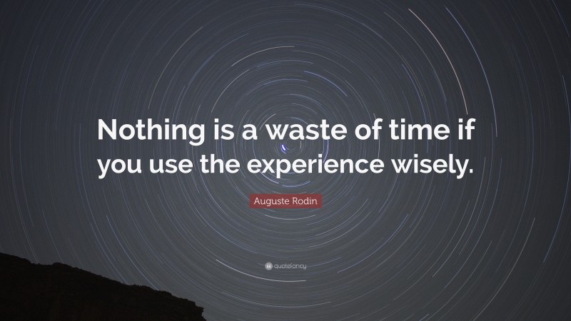 Auguste Rodin Quote: “Nothing is a waste of time if you use the experience wisely.”