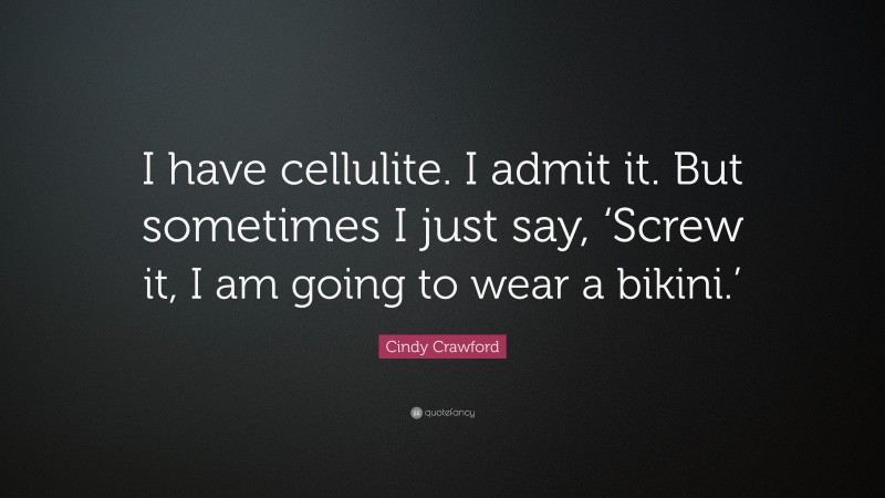 Cindy Crawford Quote: “I have cellulite. I admit it. But sometimes I just say, ‘Screw it, I am going to wear a bikini.’”
