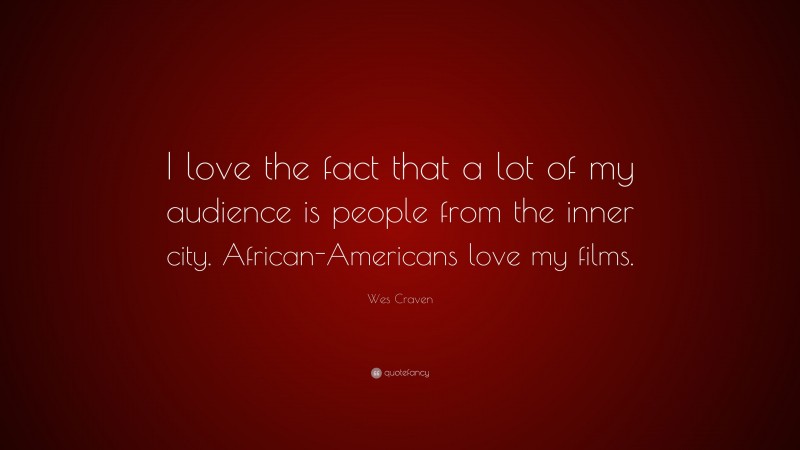 Wes Craven Quote: “I love the fact that a lot of my audience is people from the inner city. African-Americans love my films.”