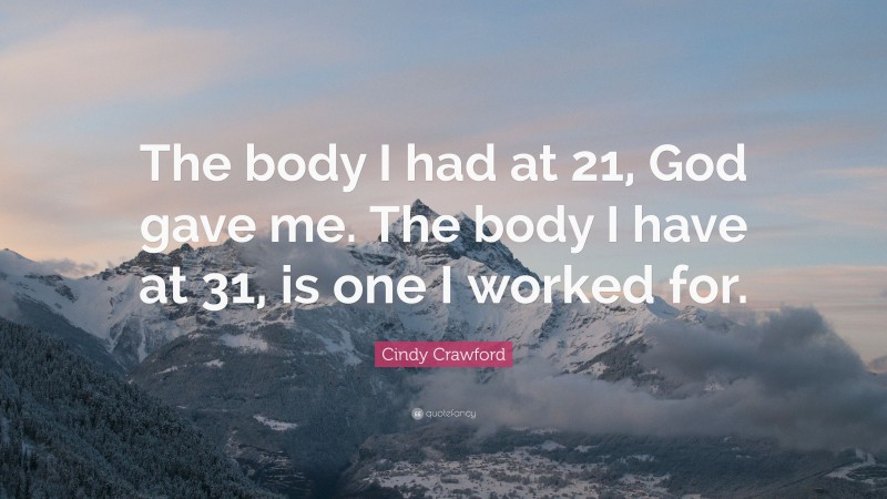 Cindy Crawford Quote: “The body I had at 21, God gave me. The body I have at 31, is one I worked for.”