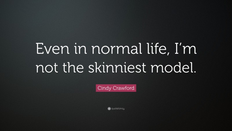 Cindy Crawford Quote: “Even in normal life, I’m not the skinniest model.”