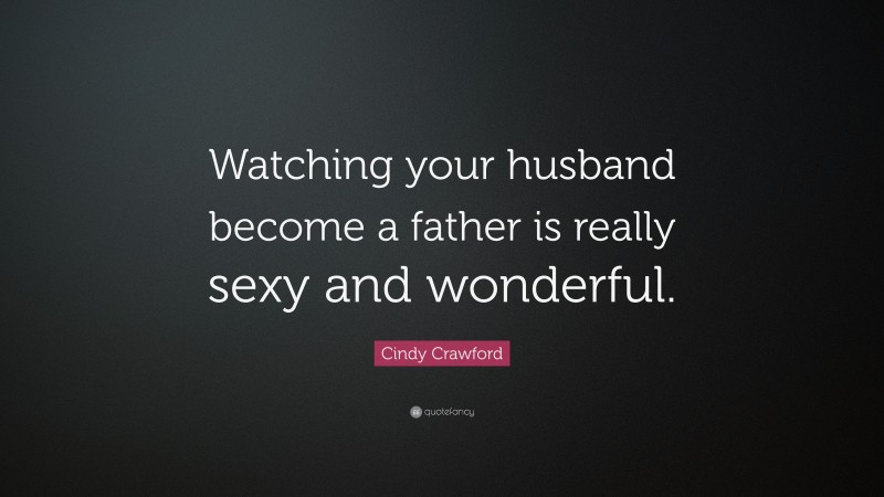 Cindy Crawford Quote: “Watching your husband become a father is really sexy and wonderful.”