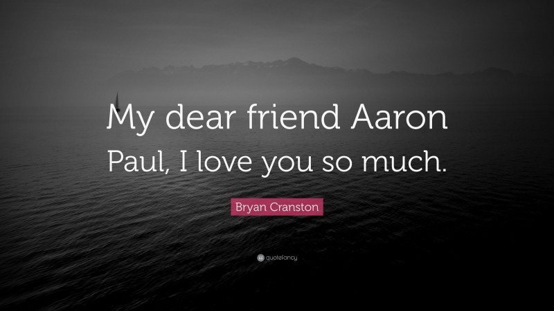 Bryan Cranston Quote: “My dear friend Aaron Paul, I love you so much.”