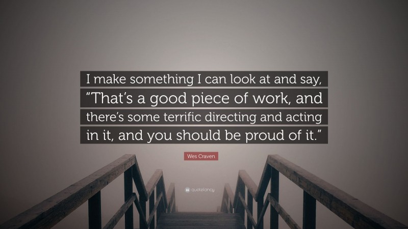 Wes Craven Quote: “I make something I can look at and say, “That’s a good piece of work, and there’s some terrific directing and acting in it, and you should be proud of it.””