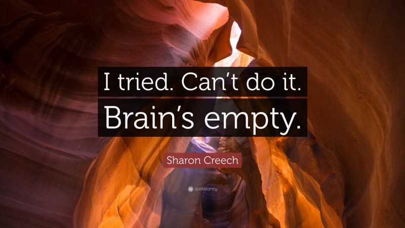 Sharon Creech Quote: “I tried. Can’t do it. Brain’s empty.”