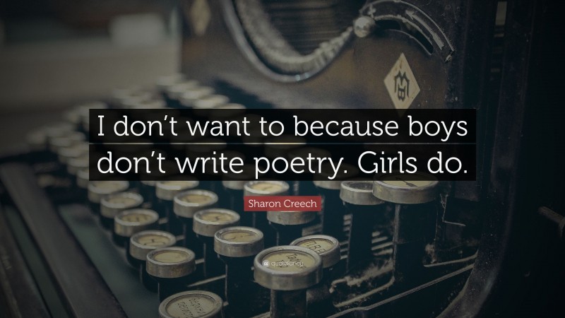 Sharon Creech Quote: “I don’t want to because boys don’t write poetry. Girls do.”