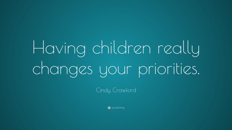 Cindy Crawford Quote: “Having children really changes your priorities.”