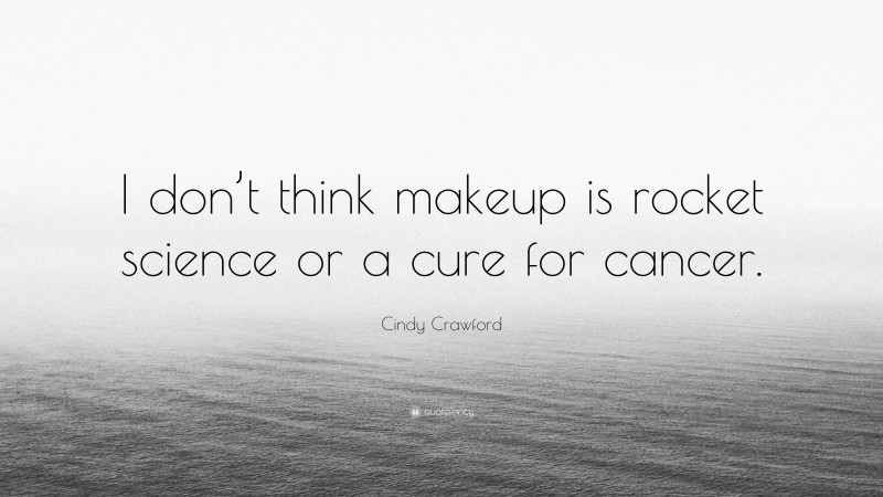Cindy Crawford Quote: “I don’t think makeup is rocket science or a cure for cancer.”